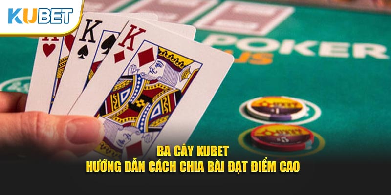 Ba Cây Kubet - Hướng Dẫn Cách Chia Bài Đạt Điểm Cao