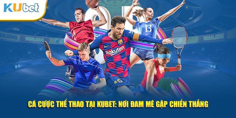 Vì sao nên chơi cược thể thao trực tuyến tại Kubet