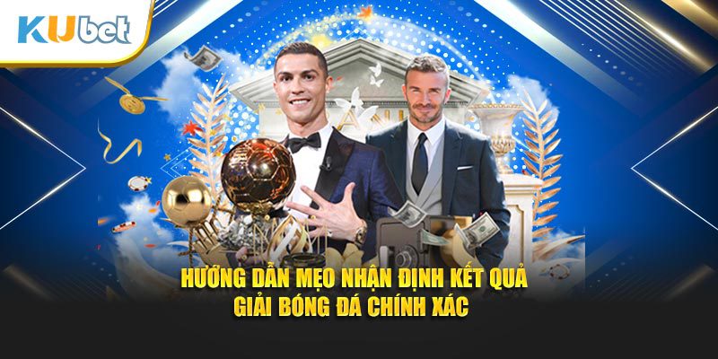 Hướng dẫn mẹo nhận định kết quả giải bóng đá chính xác