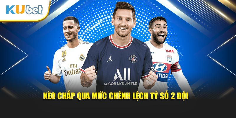 Kèo chấp qua mức chênh lệch tỷ số 2 đội