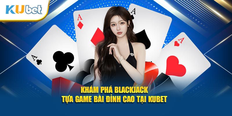 khám phá blackjack tại KUBET