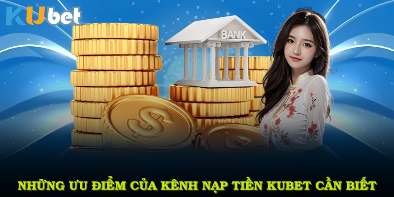 Những ưu điểm của kênh nạp tiền KUBET bạn cần biết