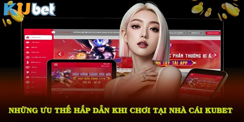 Những ưu thế hấp dẫn khi chơi tại nhà cái KUBET