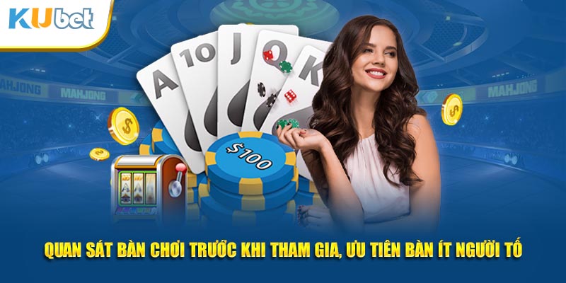 Quan sát bàn chơi trước khi tham gia, ưu tiên bàn ít người tố