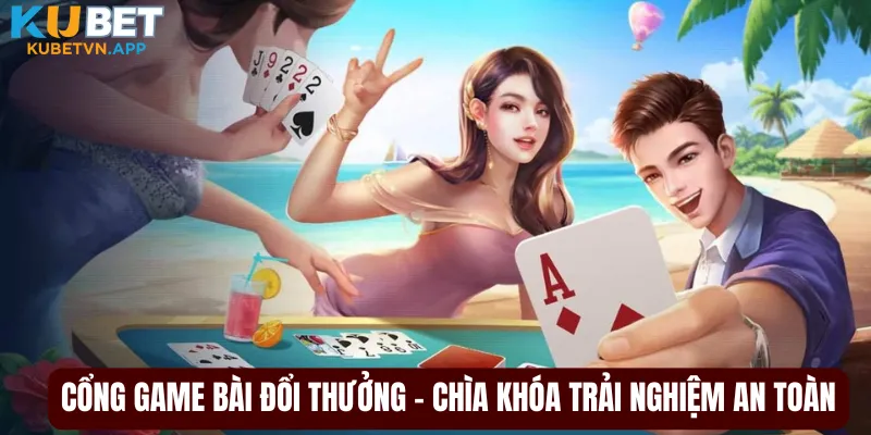 Cổng game bài đổi thưởng – Chìa khóa trải nghiệm an toàn
