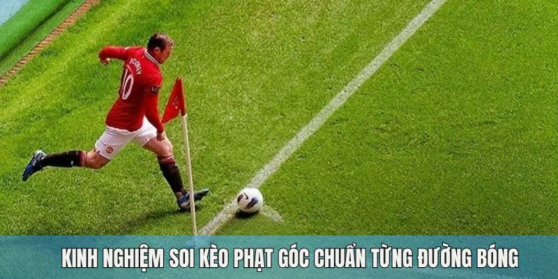 Kinh nghiệm soi kèo phạt góc chuẩn từng đường bóng