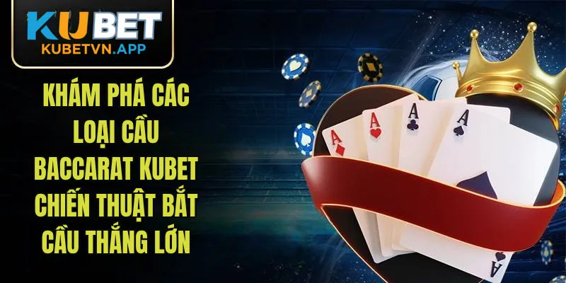 Các Loại Cầu Baccarat KUBET – Chiến Thuật Bắt Cầu Thắng Lớn 2025